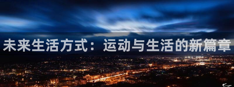 球王会体育官方正版app官网:未来生活方式:运动与生活的新篇